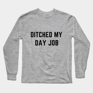 Ditched My Day Job Long Sleeve T-Shirt